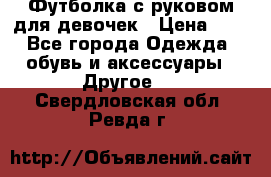 Футболка с руковом для девочек › Цена ­ 4 - Все города Одежда, обувь и аксессуары » Другое   . Свердловская обл.,Ревда г.